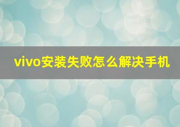 vivo安装失败怎么解决手机