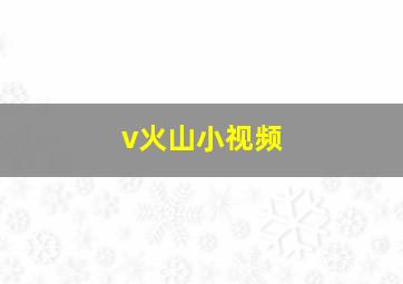 v火山小视频