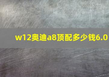 w12奥迪a8顶配多少钱6.0