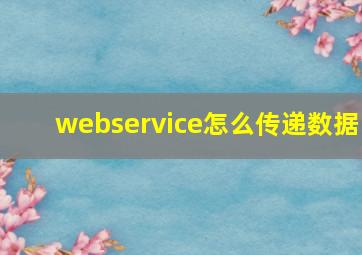 webservice怎么传递数据