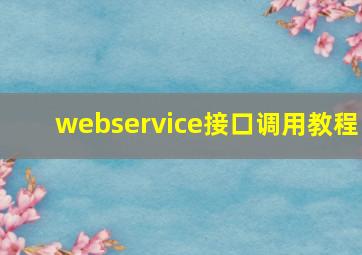 webservice接口调用教程