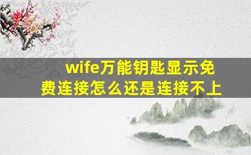 wife万能钥匙显示免费连接怎么还是连接不上