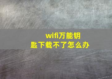 wifi万能钥匙下载不了怎么办