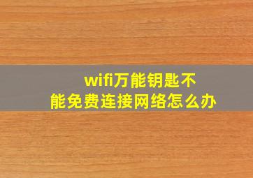 wifi万能钥匙不能免费连接网络怎么办