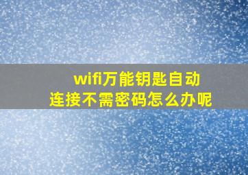 wifi万能钥匙自动连接不需密码怎么办呢