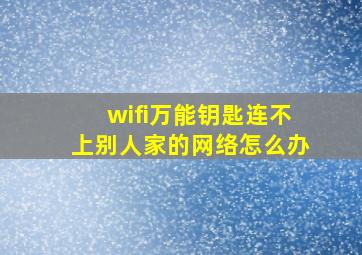 wifi万能钥匙连不上别人家的网络怎么办