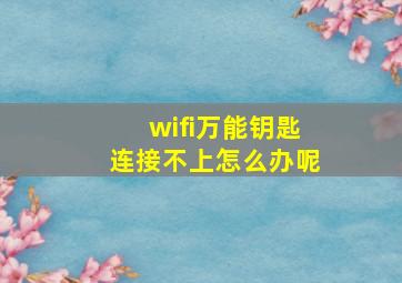 wifi万能钥匙连接不上怎么办呢