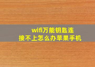 wifi万能钥匙连接不上怎么办苹果手机