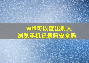 wifi可以查出别人浏览手机记录吗安全吗