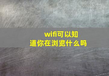 wifi可以知道你在浏览什么吗