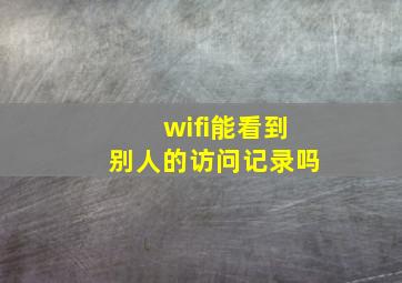 wifi能看到别人的访问记录吗