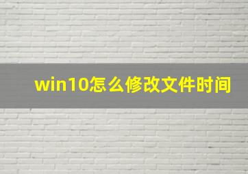 win10怎么修改文件时间