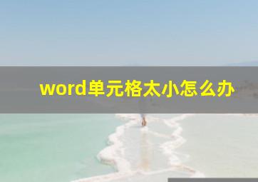 word单元格太小怎么办