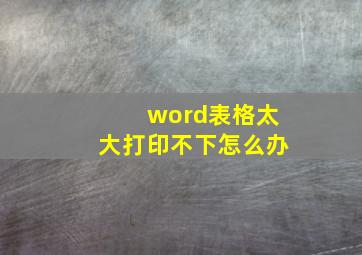 word表格太大打印不下怎么办