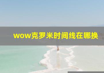 wow克罗米时间线在哪换