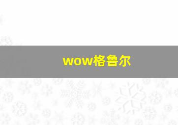 wow格鲁尔