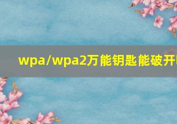 wpa/wpa2万能钥匙能破开吗