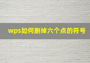 wps如何删掉六个点的符号