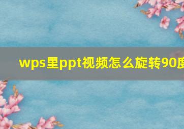 wps里ppt视频怎么旋转90度