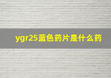 ygr25蓝色药片是什么药