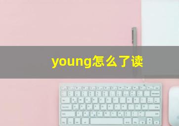 young怎么了读