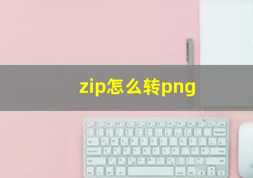 zip怎么转png