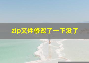 zip文件修改了一下没了