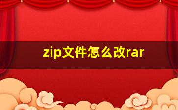 zip文件怎么改rar