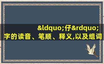 “仔”字的读音、笔顺、释义,以及组词、造句的技巧