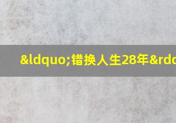 “错换人生28年”