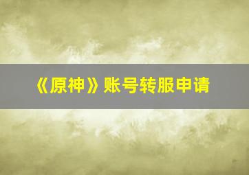 《原神》账号转服申请