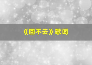 《回不去》歌词