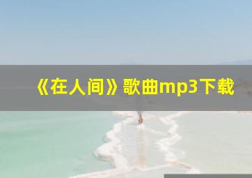 《在人间》歌曲mp3下载