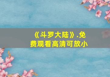 《斗罗大陆》.免费观看高清可放小