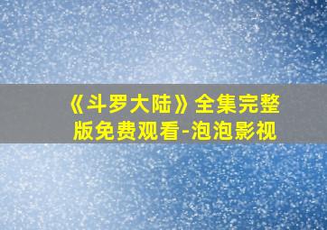 《斗罗大陆》全集完整版免费观看-泡泡影视