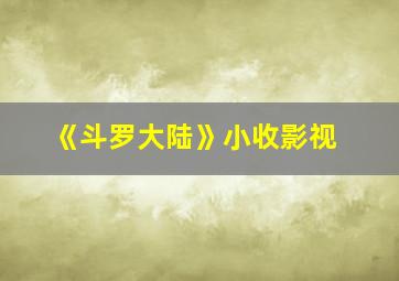 《斗罗大陆》小收影视