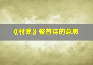 《村晚》整首诗的意思