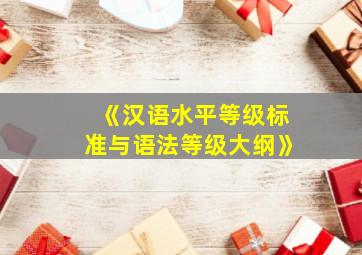 《汉语水平等级标准与语法等级大纲》