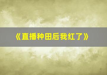 《直播种田后我红了》