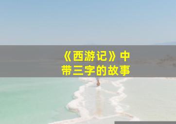 《西游记》中带三字的故事