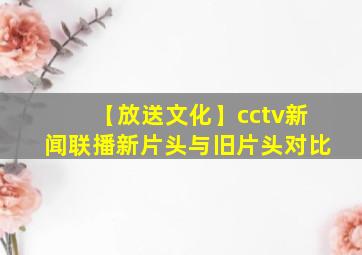 【放送文化】cctv新闻联播新片头与旧片头对比