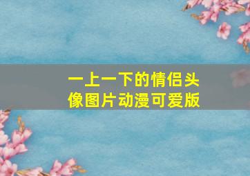 一上一下的情侣头像图片动漫可爱版