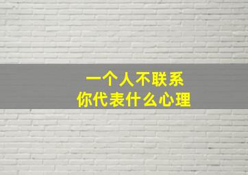 一个人不联系你代表什么心理