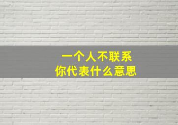 一个人不联系你代表什么意思