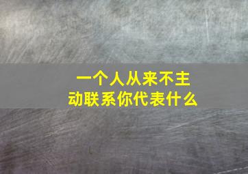 一个人从来不主动联系你代表什么