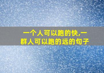 一个人可以跑的快,一群人可以跑的远的句子