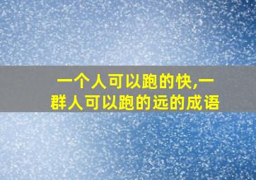 一个人可以跑的快,一群人可以跑的远的成语