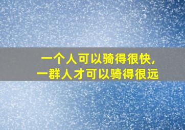 一个人可以骑得很快,一群人才可以骑得很远