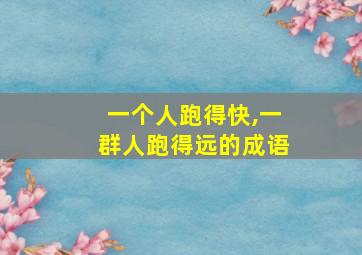 一个人跑得快,一群人跑得远的成语