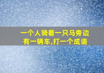 一个人骑着一只马旁边有一辆车,打一个成语